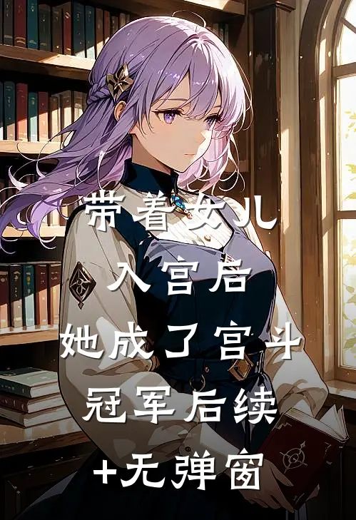 带着女儿入宫后，她成了宫斗冠军后续+无弹窗