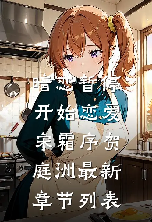 暗恋暂停，开始恋爱宋霜序贺庭洲最新章节列表