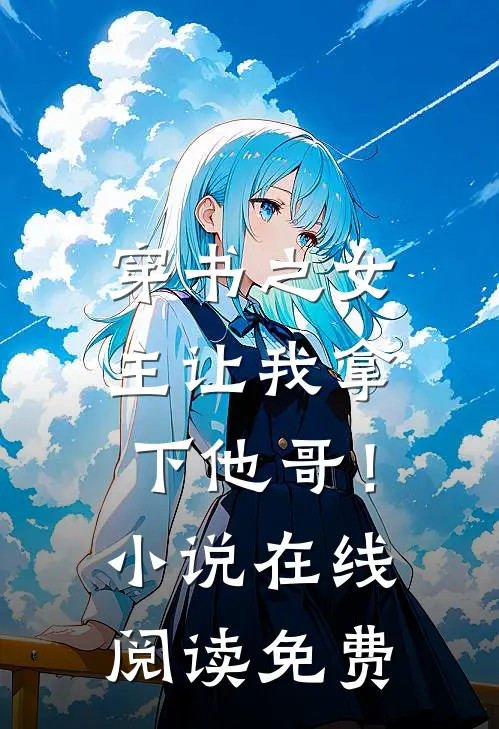 穿书之女主让我拿下他哥!在线阅读免费全文