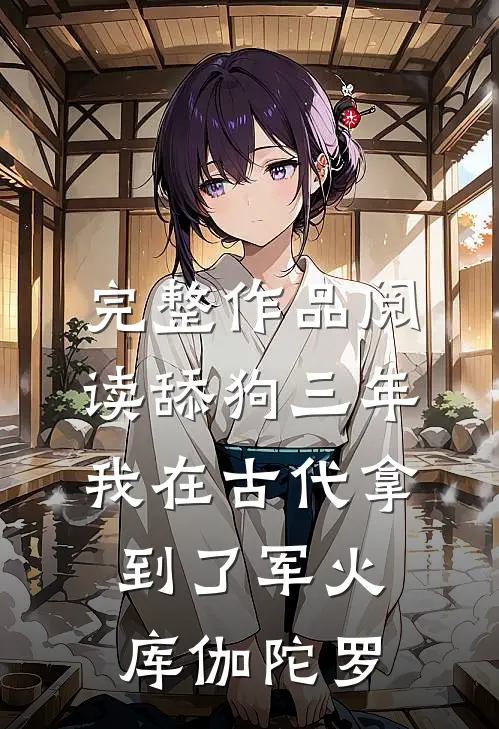 完整作品阅读舔狗三年我在古代拿到了军火库 伽陀罗