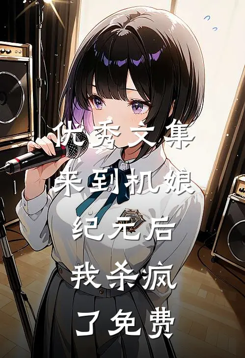 优秀文集来到机娘纪元后,我杀疯了免费