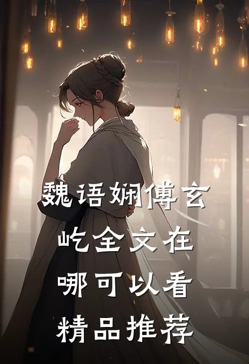 魏语娴傅玄屹全文在哪可以看精品推荐