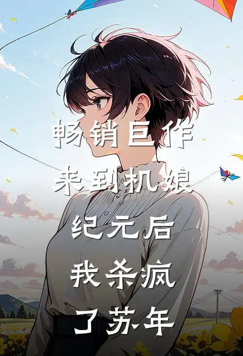 畅销巨作来到机娘纪元后,我杀疯了苏年