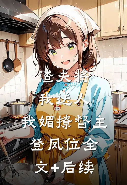 渣夫将我送人，我媚撩督主登凤位全文+后续