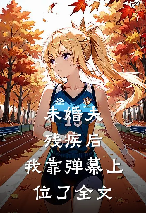 未婚夫残疾后，我靠弹幕上位了全文