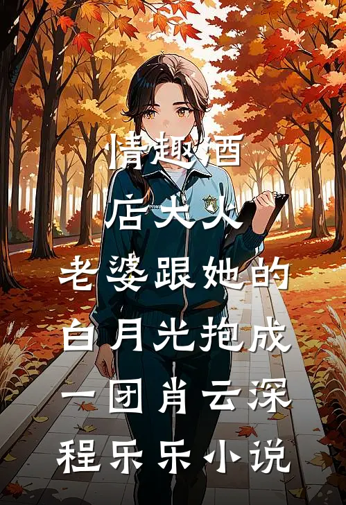 情趣酒店大火，老婆跟她的白月光抱成一团肖云深程乐乐小说