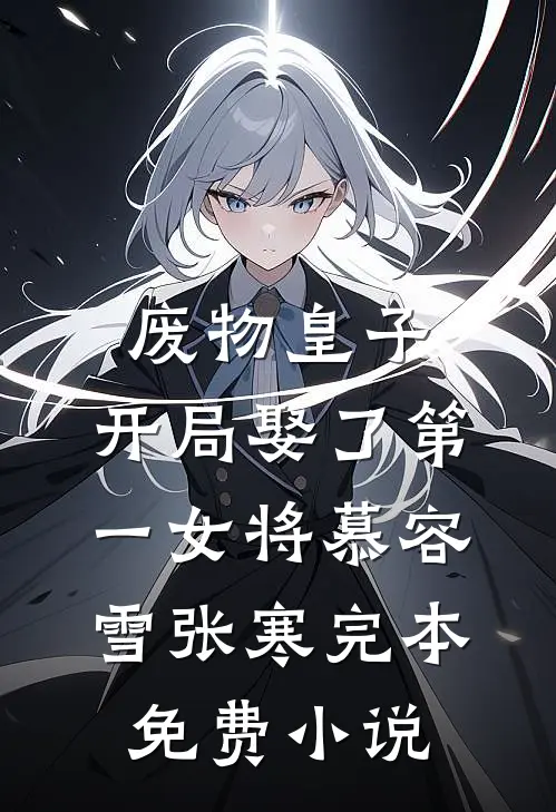 废物皇子，开局娶了第一女将慕容雪张寒完本免费小说