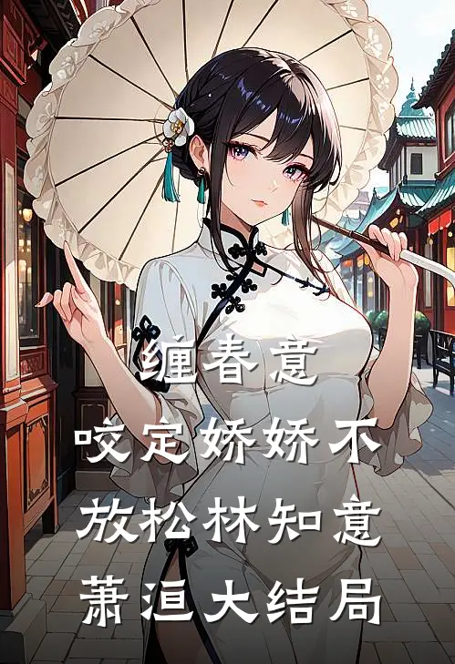 缠春意：咬定娇娇不放松林知意萧洹大结局