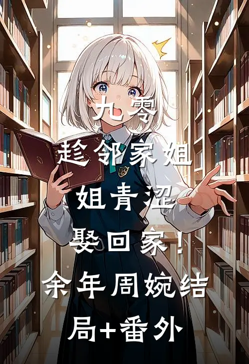 九零：趁邻家姐姐青涩，娶回家！余年周婉结局+番外