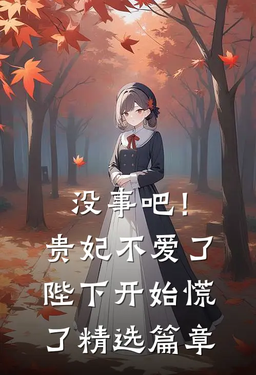 没事吧！贵妃不爱了，陛下开始慌了精选篇章