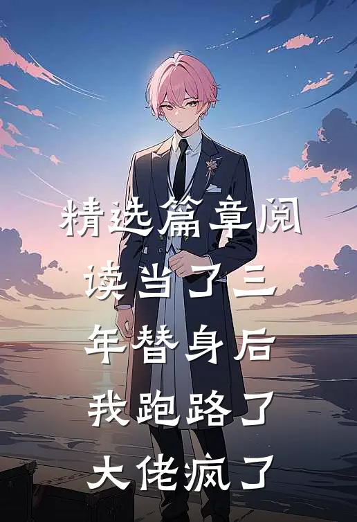 精选篇章阅读当了三年替身后，我跑路了，大佬疯了