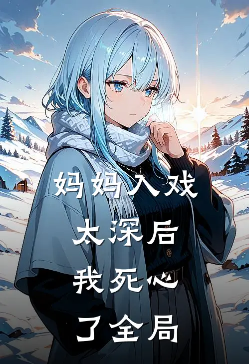 妈妈入戏太深后,我死心了全局免费阅读