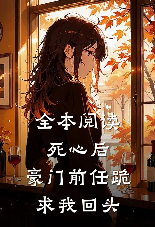 全本阅读死心后，豪门前任跪求我回头