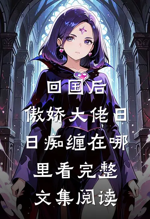 回国后,傲娇大佬日日痴缠在哪里看完整文集阅读