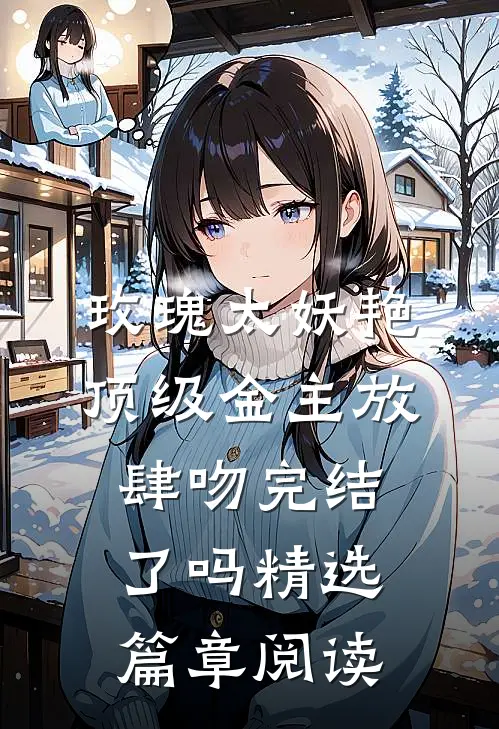 玫瑰太妖艳,顶级金主放肆吻完结了吗精选篇章阅读