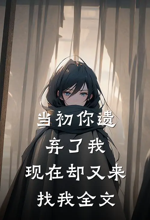 当初你遗弃了我,现在却又来找我全文在线阅读