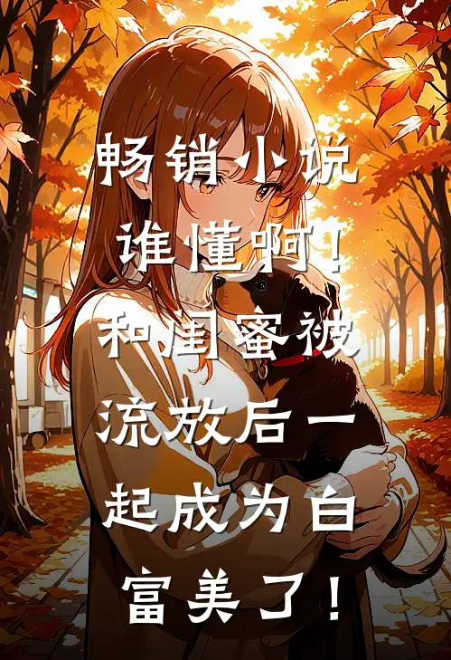 畅销小说谁懂啊！和闺蜜被流放后一起成为白富美了！