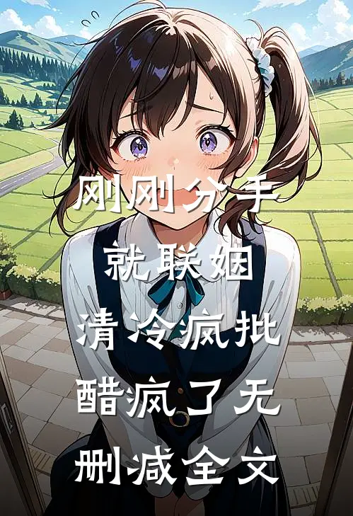 刚刚分手就联姻，清冷疯批醋疯了无删减全文