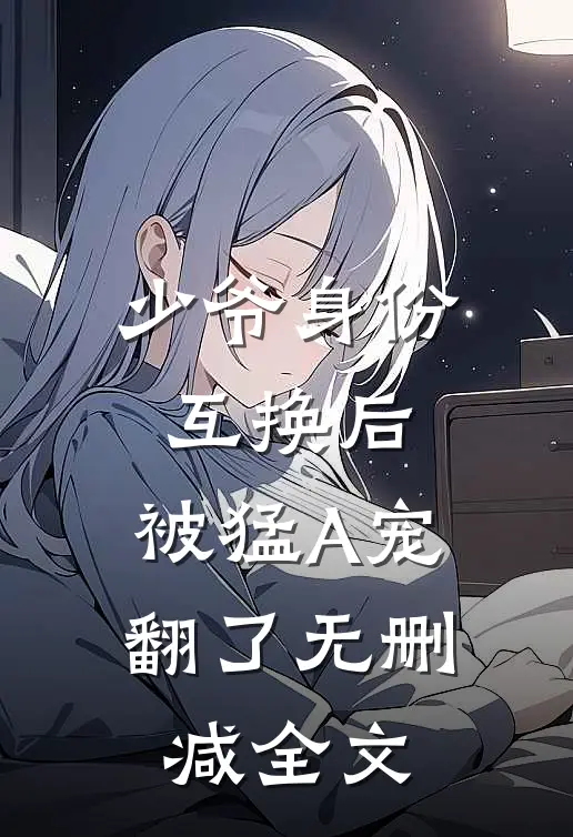 少爷身份互换后，被猛A宠翻了无删减全文