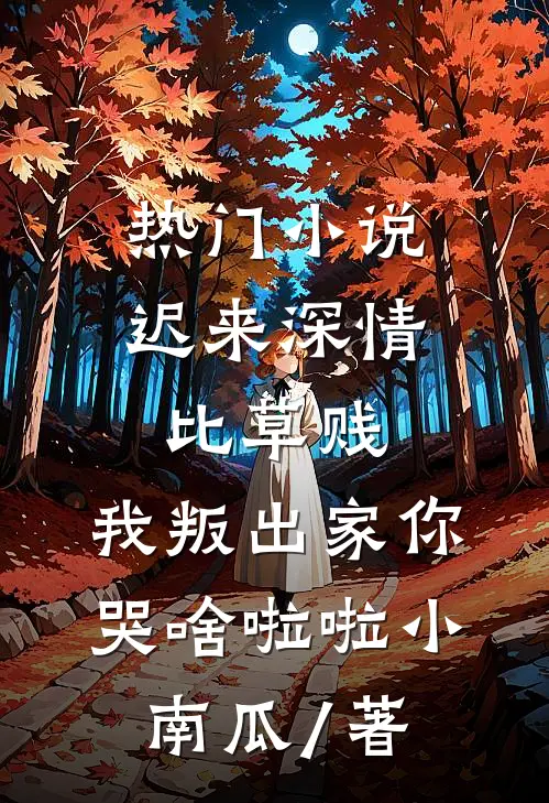 热门小说迟来深情比草贱,我叛出家你哭啥啦啦小南瓜 / 著