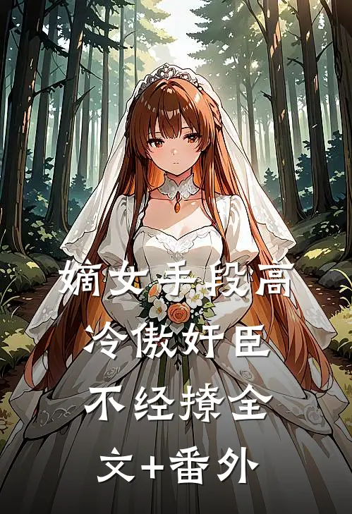 嫡女手段高，冷傲奸臣不经撩全文+番外