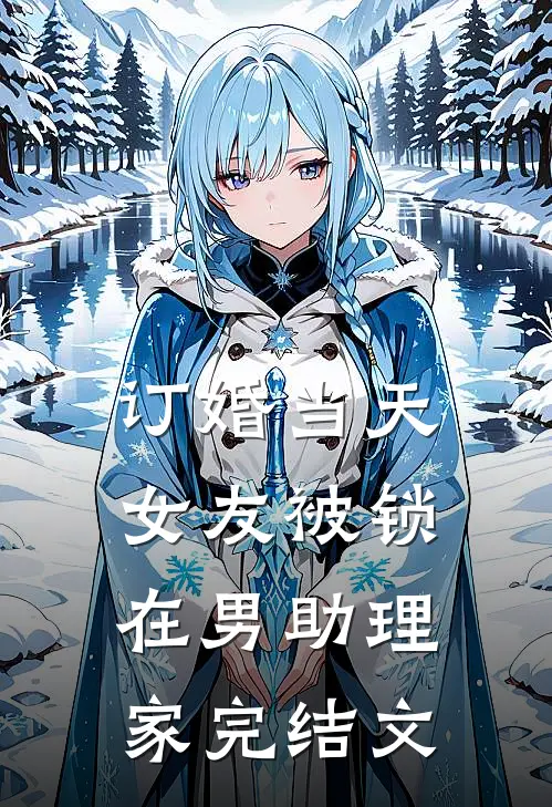 订婚当天，女友被锁在男助理家完结文