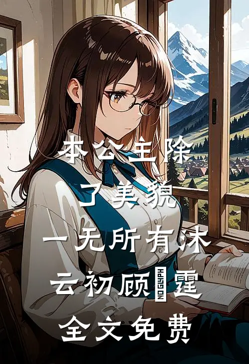 本公主除了美貌，一无所有沐云初顾爇霆全文免费