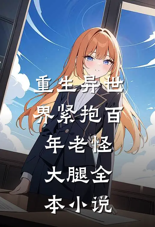 重生异世界紧抱百年老怪大腿全本小说