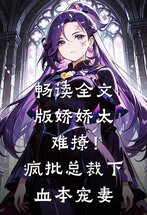 畅读全文版娇娇太难撩！疯批总裁下血本宠妻