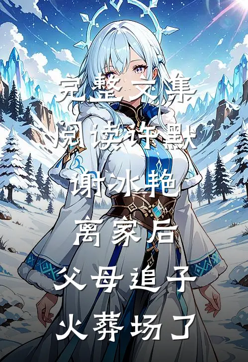 完整文集阅读许默谢冰艳:离家后,父母追子火葬场了
