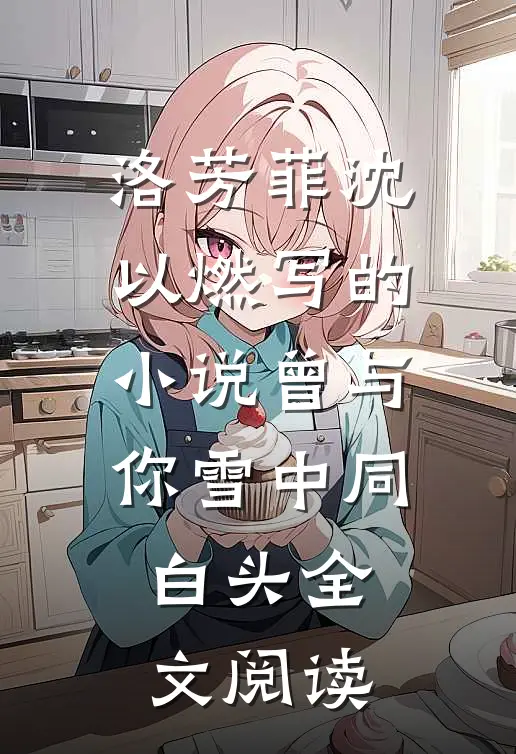 洛芳菲沈以燃写的小说曾与你雪中同白头全文阅读