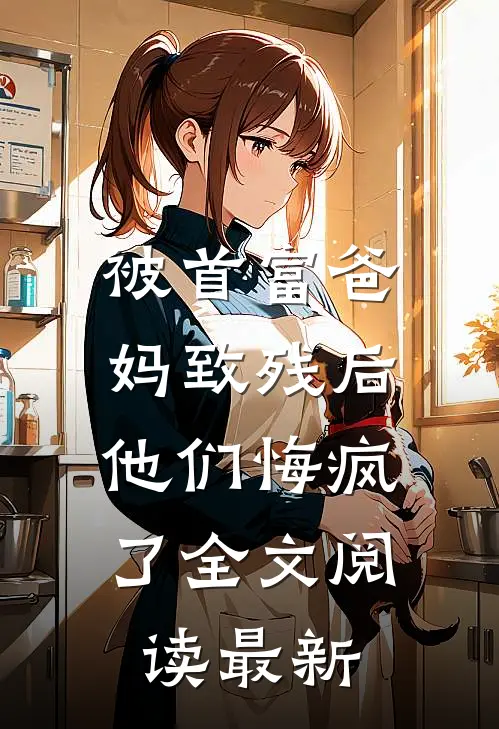 被首富爸妈致残后,他们悔疯了全文阅读最新