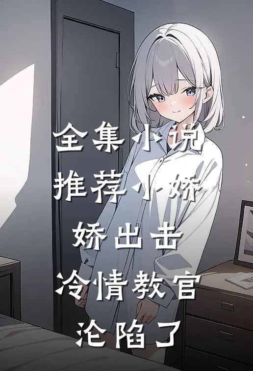 全集小说推荐小娇娇出击，冷情教官沦陷了