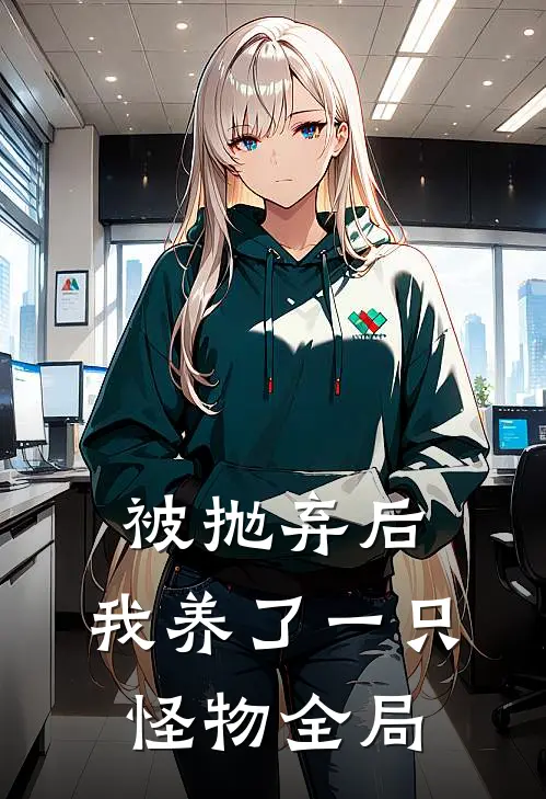 被抛弃后,我养了一只怪物全局免费阅读