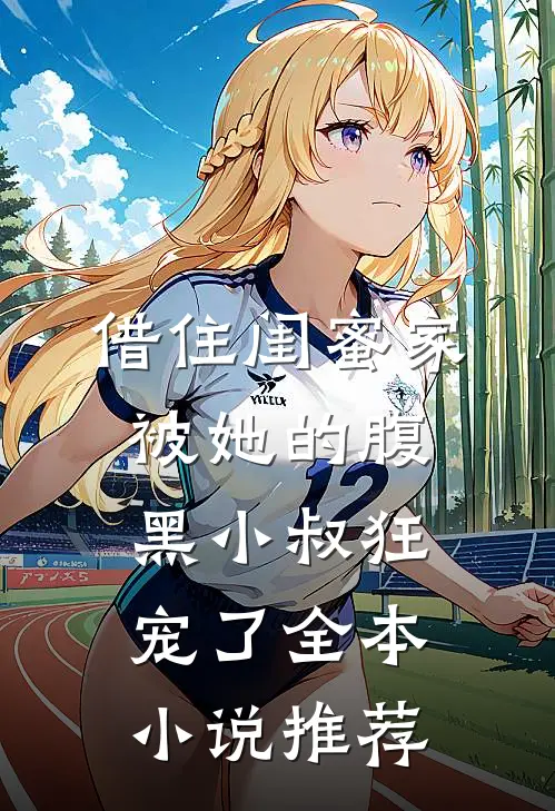 借住闺蜜家，被她的腹黑小叔狂宠了全本小说推荐