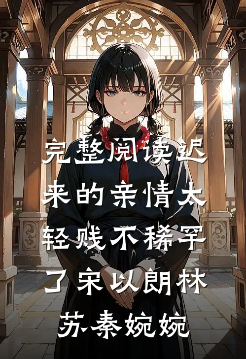 完整阅读迟来的亲情太轻贱不稀罕了宋以朗林苏秦婉婉