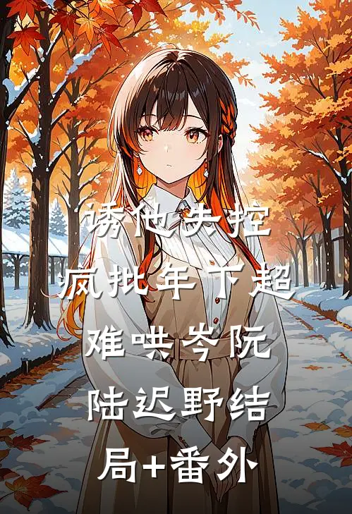 诱他失控，疯批年下超难哄岑阮陆迟野结局+番外