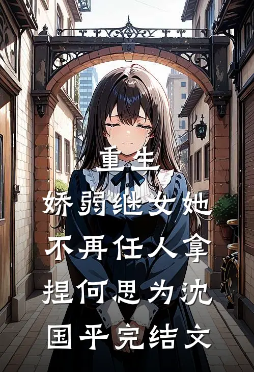 重生：娇弱继女她不再任人拿捏何思为沈国平完结文