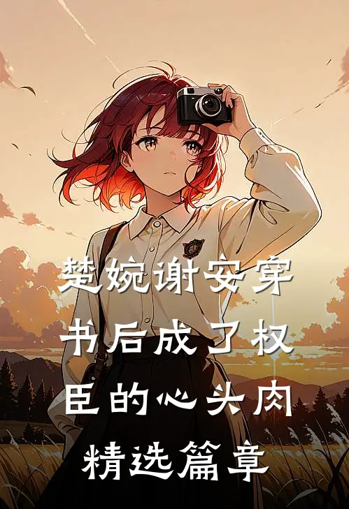 楚婉谢安穿书后成了权臣的心头肉精选篇章