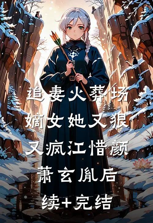 追妻火葬场：嫡女她又狠又疯江惜颜萧玄胤后续+完结