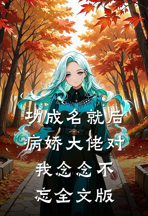 功成名就后，病娇大佬对我念念不忘全文版