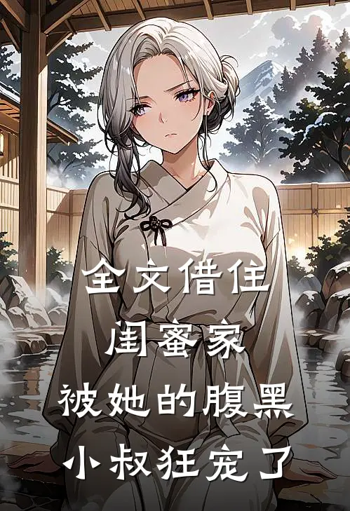 全文借住闺蜜家，被她的腹黑小叔狂宠了