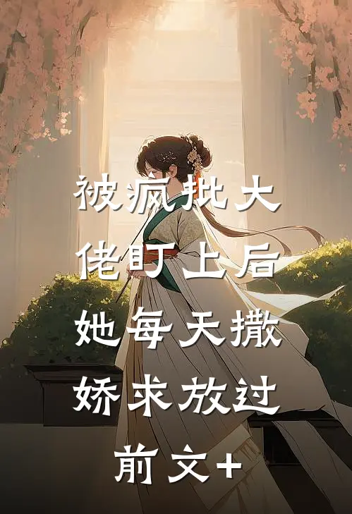 被疯批大佬盯上后，她每天撒娇求放过前文+