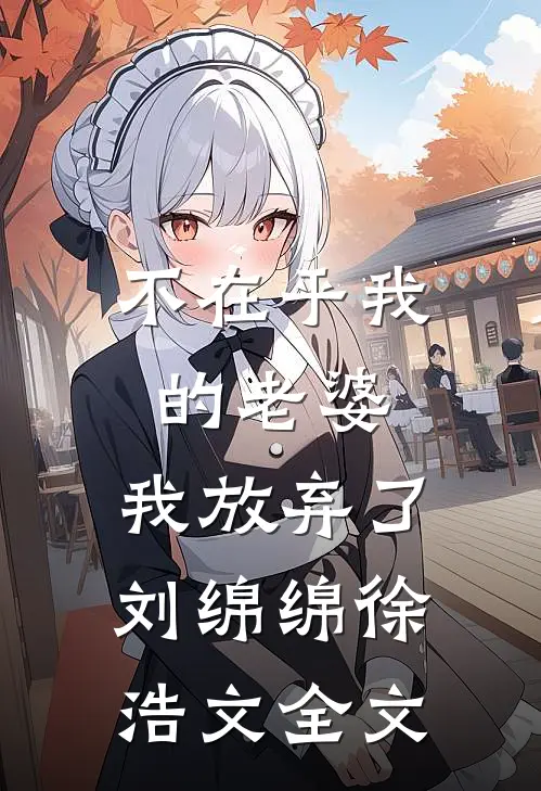 不在乎我的老婆，我放弃了刘绵绵徐浩文全文