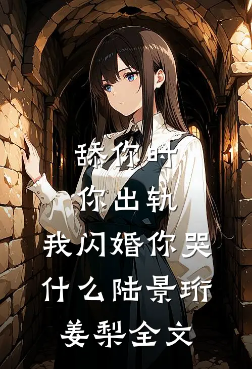 舔你时你出轨，我闪婚你哭什么陆景珩姜梨全文