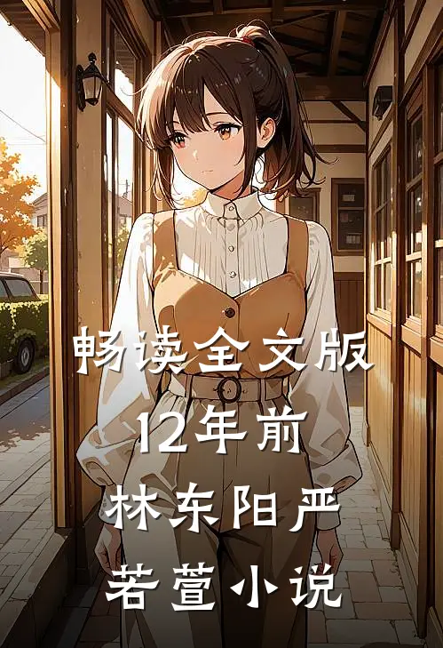 畅读全文版12年前林东阳严若萱小说