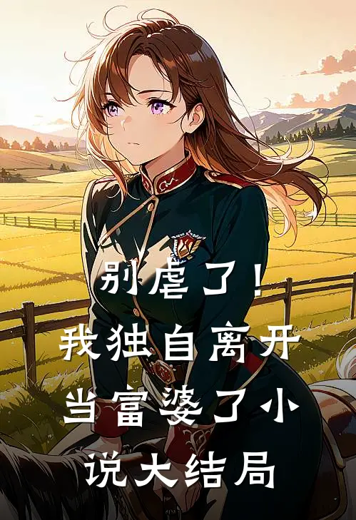 别虐了!我独自离开当富婆了大结局免费阅读