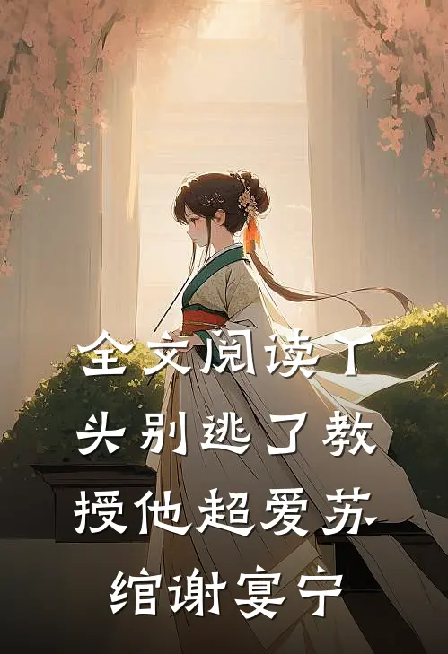 全文阅读丫头别逃了教授他超爱苏绾谢宴宁