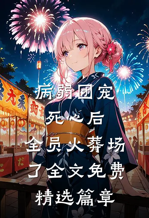 病弱团宠死心后,全员火葬场了全文免费精选篇章