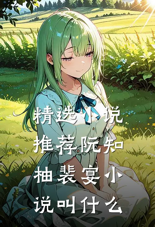 精选小说推荐阮知柚裴宴小说叫什么